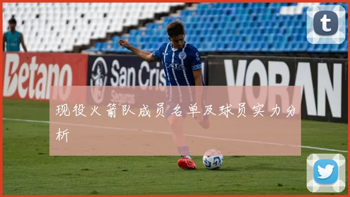 现役火箭队成员名单及球员实力分析