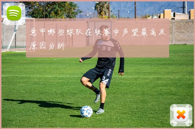 意甲哪些球队在联赛中声望最高及原因分析