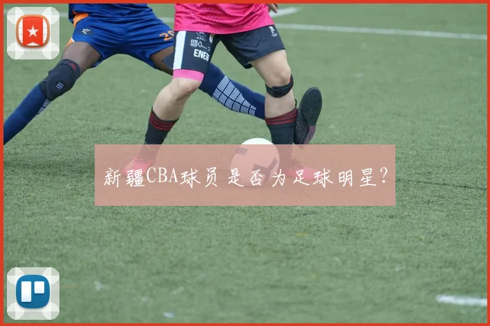 新疆CBA球员是否为足球明星？