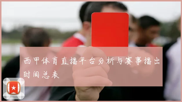 西甲体育直播平台分析与赛事播出时间总表