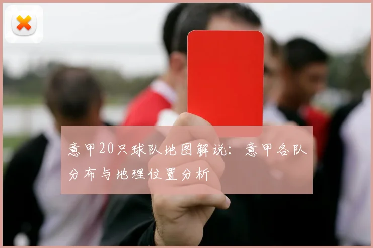 意甲20只球队地图解说：意甲各队分布与地理位置分析