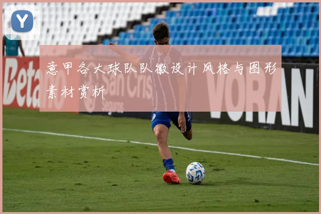 意甲各大球队队徽设计风格与图形素材赏析