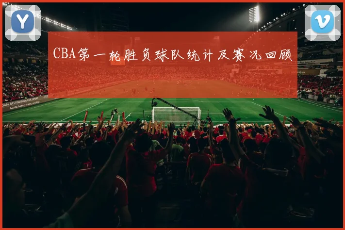 CBA第一轮胜负球队统计及赛况回顾