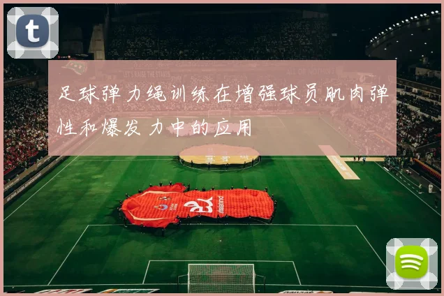足球弹力绳训练在增强球员肌肉弹性和爆发力中的应用