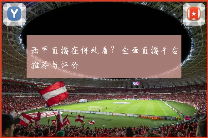 西甲直播在何处看?全面直播平台推荐与评价